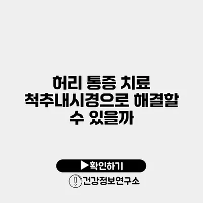 허리 통증 치료 척추내시경으로 해결할 수 있을까?