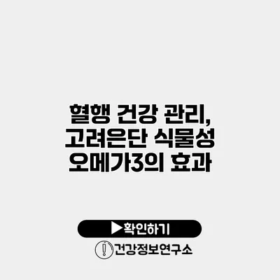혈행 건강 관리, 고려은단 식물성 오메가3의 효과