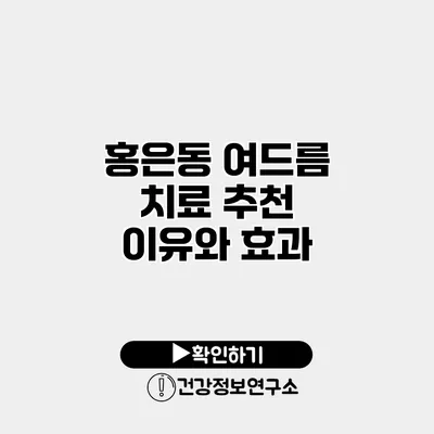 홍은동 여드름 치료 추천 이유와 효과