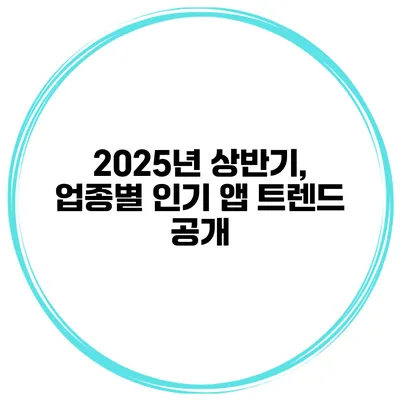 2025년 상반기, 업종별 인기 앱 트렌드 공개