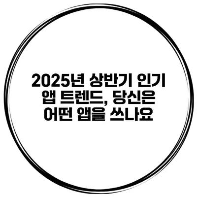 2025년 상반기 인기 앱 트렌드, 당신은 어떤 앱을 쓰나요?
