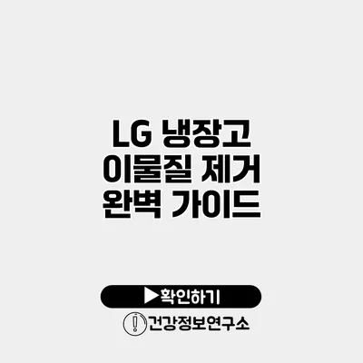 LG 냉장고 이물질 제거 완벽 가이드