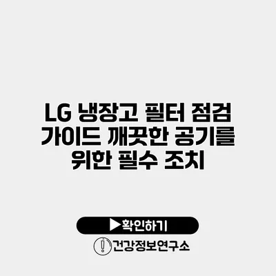 LG 냉장고 필터 점검 가이드 깨끗한 공기를 위한 필수 조치