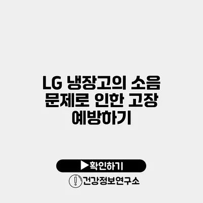 LG 냉장고의 소음 문제로 인한 고장 예방하기