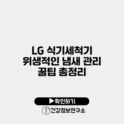 LG 식기세척기 위생적인 냄새 관리 꿀팁 총정리