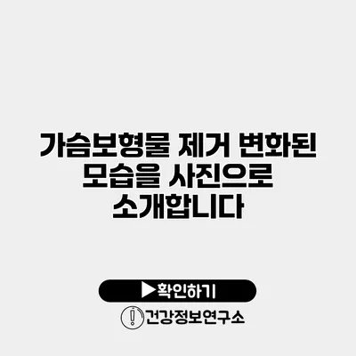 가슴보형물 제거 변화된 모습을 사진으로 소개합니다