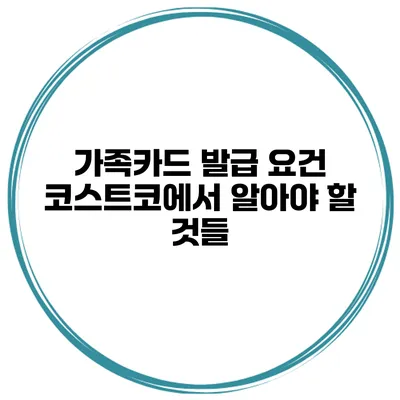 가족카드 발급 요건 코스트코에서 알아야 할 것들