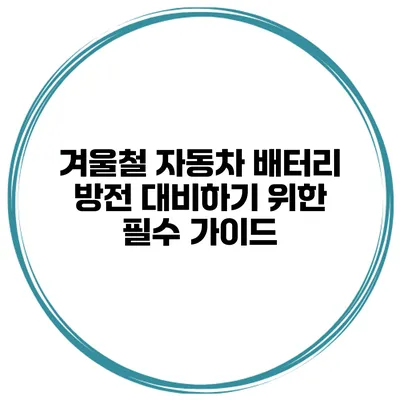 겨울철 자동차 배터리 방전 대비하기 위한 필수 가이드