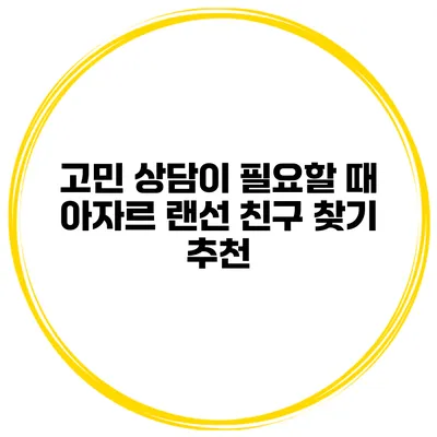 고민 상담이 필요할 때 아자르 랜선 친구 찾기 추천