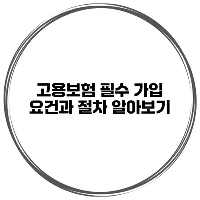 고용보험 필수 가입 요건과 절차 알아보기
