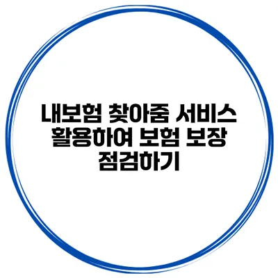 내보험 찾아줌 서비스 활용하여 보험 보장 점검하기
