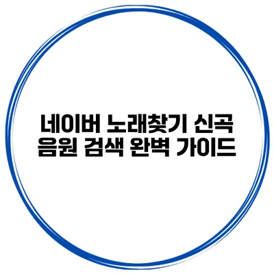 네이버 노래찾기 신곡 음원 검색 완벽 가이드