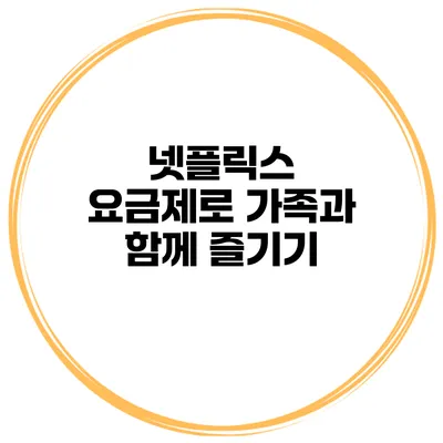넷플릭스 요금제로 가족과 함께 즐기기