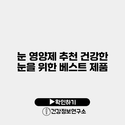 눈 영양제 추천 건강한 눈을 위한 베스트 제품