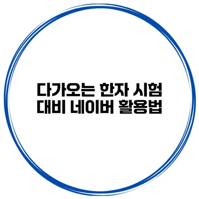 다가오는 한자 시험 대비 네이버 활용법