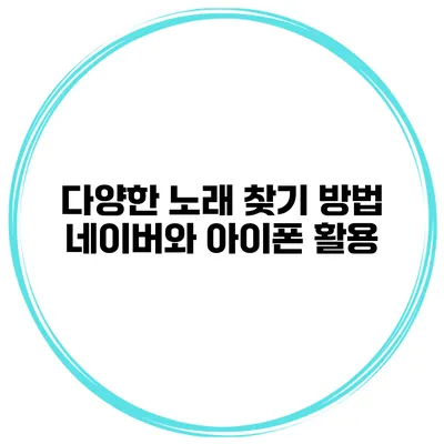 다양한 노래 찾기 방법 네이버와 아이폰 활용