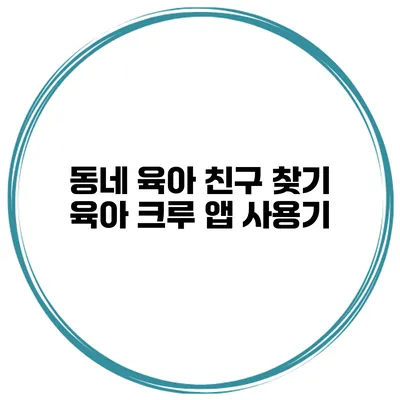 동네 육아 친구 찾기 육아 크루 앱 사용기