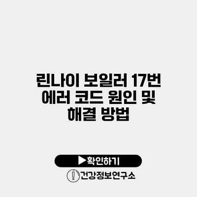 린나이 보일러 17번 에러 코드 원인 및 해결 방법