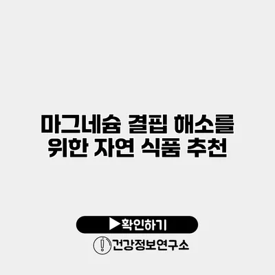 마그네슘 결핍 해소를 위한 자연 식품 추천