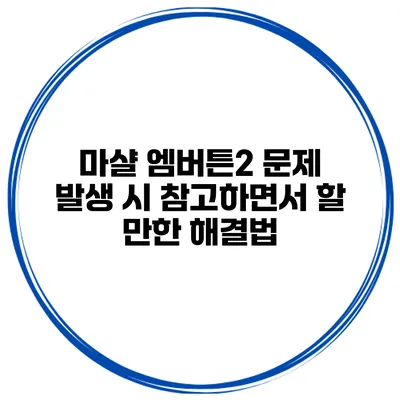 마샬 엠버튼2 문제 발생 시 참고하면서 할 만한 해결법