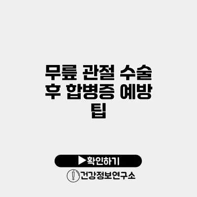 무릎 관절 수술 후 합병증 예방 팁