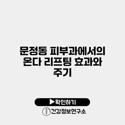 문정동 피부과에서의 온다 리프팅 효과와 주기