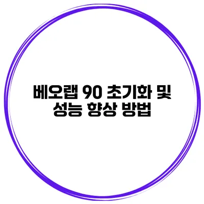 베오랩 90 초기화 및 성능 향상 방법