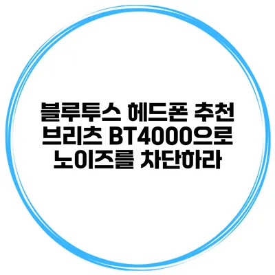 블루투스 헤드폰 추천 브리츠 BT4000으로 노이즈를 차단하라