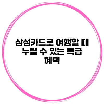 삼성카드로 여행할 때 누릴 수 있는 특급 혜택