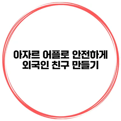 아자르 어플로 안전하게 외국인 친구 만들기