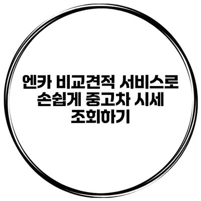 엔카 비교견적 서비스로 손쉽게 중고차 시세 조회하기