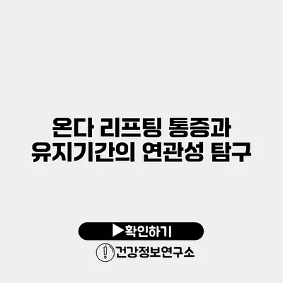 온다 리프팅 통증과 유지기간의 연관성 탐구