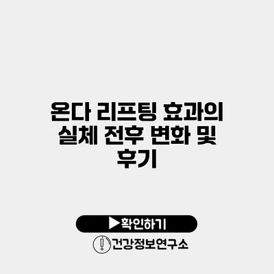 온다 리프팅 효과의 실체 전후 변화 및 후기