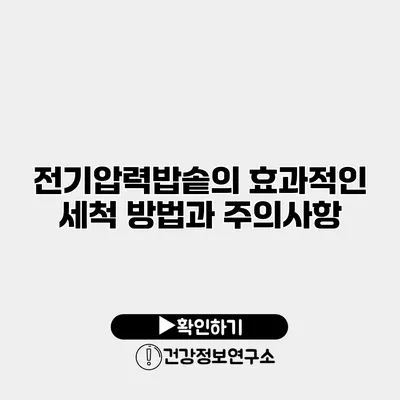 전기압력밥솥의 효과적인 세척 방법과 주의사항