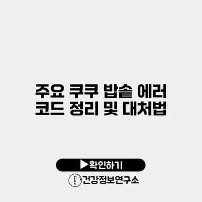 주요 쿠쿠 밥솥 에러 코드 정리 및 대처법