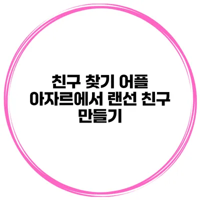 친구 찾기 어플 아자르에서 랜선 친구 만들기