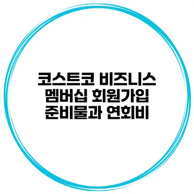 코스트코 비즈니스 멤버십 회원가입 준비물과 연회비