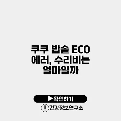 쿠쿠 밥솥 ECO 에러, 수리비는 얼마일까?