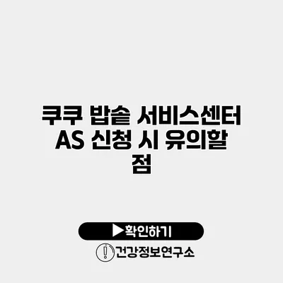쿠쿠 밥솥 서비스센터 AS 신청 시 유의할 점