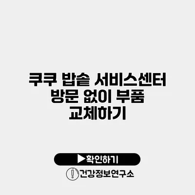 쿠쿠 밥솥 서비스센터 방문 없이 부품 교체하기