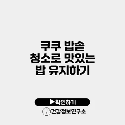 쿠쿠 밥솥 청소로 맛있는 밥 유지하기