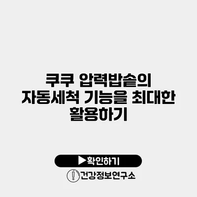 쿠쿠 압력밥솥의 자동세척 기능을 최대한 활용하기