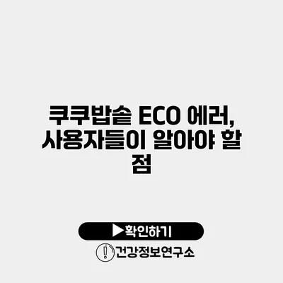 쿠쿠밥솥 ECO 에러, 사용자들이 알아야 할 점