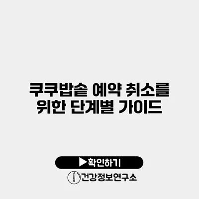 쿠쿠밥솥 예약 취소를 위한 단계별 가이드