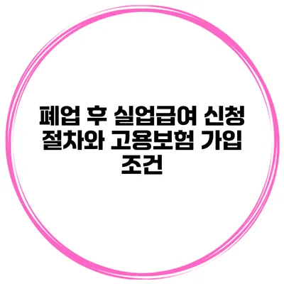 폐업 후 실업급여 신청 절차와 고용보험 가입 조건