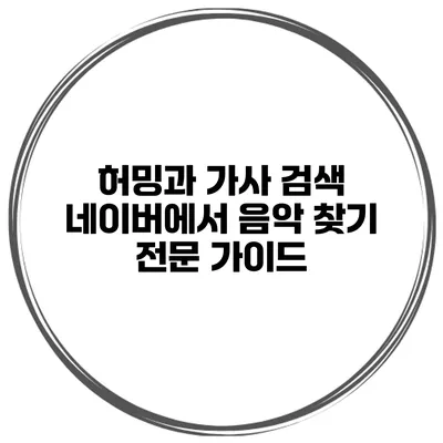 허밍과 가사 검색 네이버에서 음악 찾기 전문 가이드