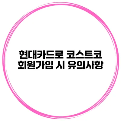 현대카드로 코스트코 회원가입 시 유의사항