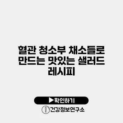 혈관 청소부 채소들로 만드는 맛있는 샐러드 레시피