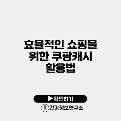 효율적인 쇼핑을 위한 쿠팡캐시 활용법